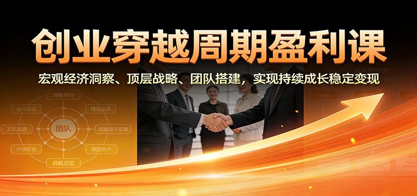 创业穿越周期盈利课：宏观经济洞察、顶层战略、团队搭建，实现持续成长稳定变现汇创网-网创项目_汇创网_中创网_福缘网_冒泡网_网创项目平台汇创网