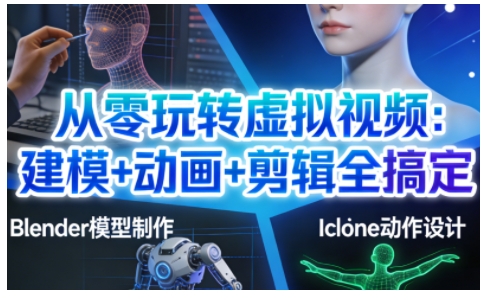 从零玩转虚拟视频：建模+动画+剪辑全搞定，轻松创作出专业级的虚拟视频内容汇创网-网创项目_汇创网_中创网_福缘网_冒泡网_网创项目平台汇创网