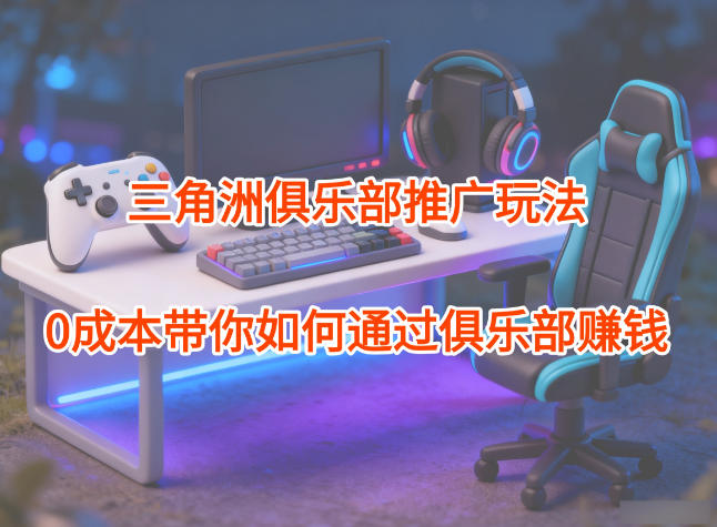 项目拆解：三角洲俱乐部推广玩法，0成本带你如何通过俱乐部賺钱汇创网-网创项目_汇创网_中创网_福缘网_冒泡网_网创项目平台汇创网