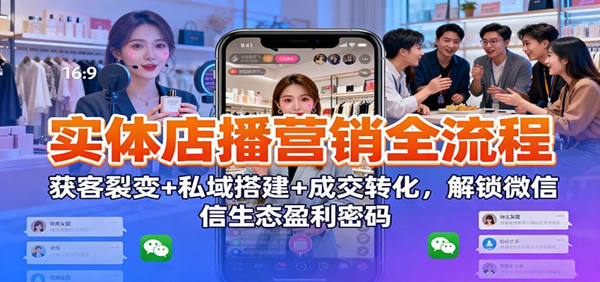 实体店播营销全流程：获客裂变+私域搭建+成交转化，解锁微信生态盈利密码汇创网-网创项目_汇创网_中创网_福缘网_冒泡网_网创项目平台汇创网