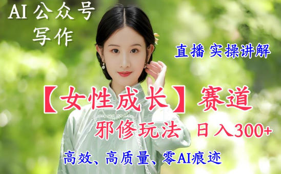 AI写作【女性成长】赛道内容邪修玩法，日入5张+，直播落地实操讲解汇创网-网创项目_汇创网_中创网_福缘网_冒泡网_网创项目平台汇创网