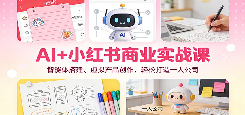 AI+小红书商业实战课：智能体搭建、虚拟产品创作，轻松打造一人公司汇创网-网创项目_汇创网_中创网_福缘网_冒泡网_网创项目平台汇创网