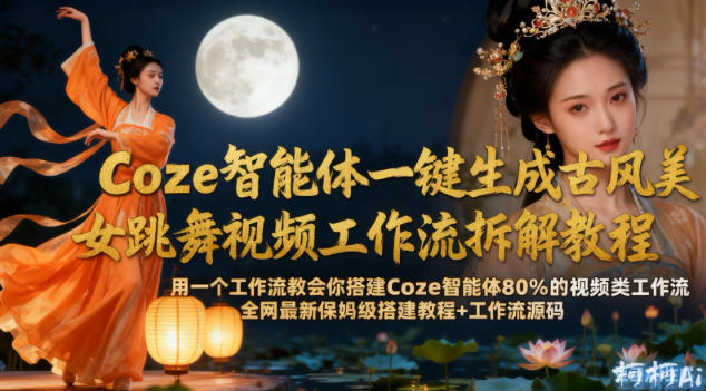 Coze智能体一键生成古风美女跳舞视频工作流拆解教程，全网最新保姆级搭建教程+工作流源码汇创网-网创项目_汇创网_中创网_福缘网_冒泡网_网创项目平台汇创网