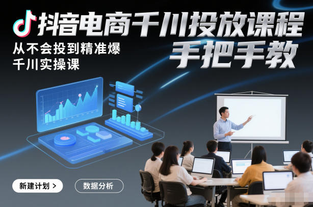 抖音电商千川投放课程，从不会投到精准爆，千川实操课，手把手教汇创网-网创项目_汇创网_中创网_福缘网_冒泡网_网创项目平台汇创网