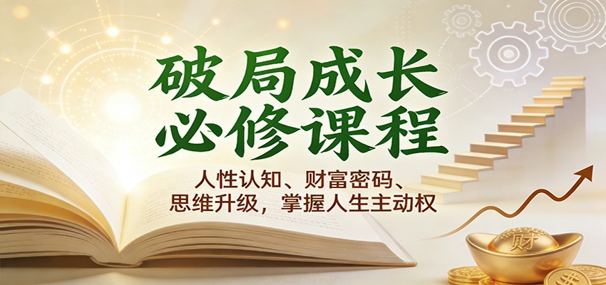 破局成长必修课2.0：人性认知、财富密码、思维升级，掌握人生主动权汇创网-网创项目_汇创网_中创网_福缘网_冒泡网_网创项目平台汇创网