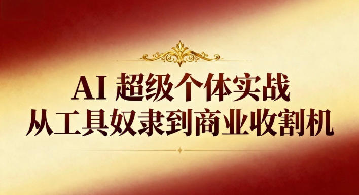 AI超级个体实战：从工具奴隶到商业收割机汇创网-网创项目_汇创网_中创网_福缘网_冒泡网_网创项目平台汇创网