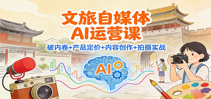 文旅自媒体AI运营课：破内卷+产品定价+内容创作+拍摄实战汇创网-网创项目_汇创网_中创网_福缘网_冒泡网_网创项目平台汇创网