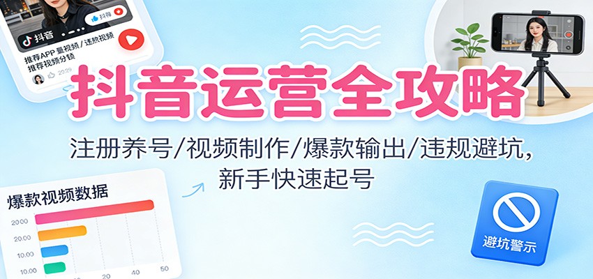 抖音运营全攻略：注册养号/视频制作/爆款输出/违规避坑，新手快速起号汇创网-网创项目_汇创网_中创网_福缘网_冒泡网_网创项目平台汇创网