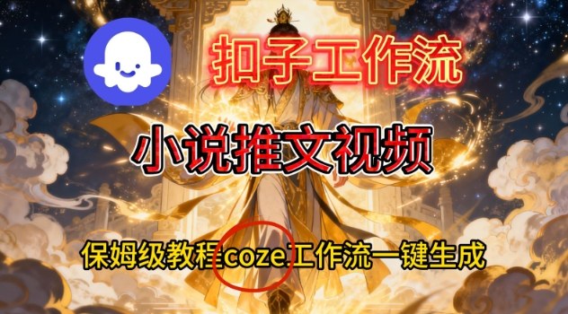 Coze扣子智能体工作流一键生成小说推文视频，保姆级搭建教学汇创网-网创项目_汇创网_中创网_福缘网_冒泡网_网创项目平台汇创网