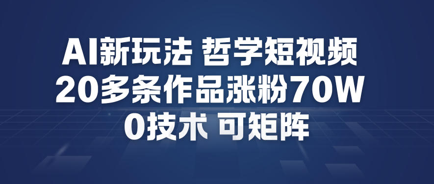 AI新玩法哲学短视频制作教学，20多条作品涨粉70W，0成本赛道，可矩阵汇创网-网创项目_汇创网_中创网_福缘网_冒泡网_网创项目平台汇创网