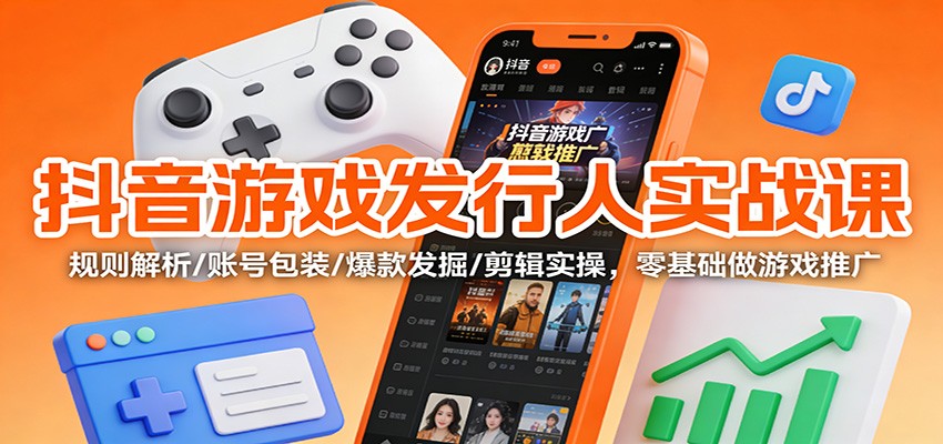 抖音游戏发行人实战课：规则解析/账号包装/爆款发掘 /剪辑实操，零基础做游戏推广汇创网-网创项目_汇创网_中创网_福缘网_冒泡网_网创项目平台汇创网