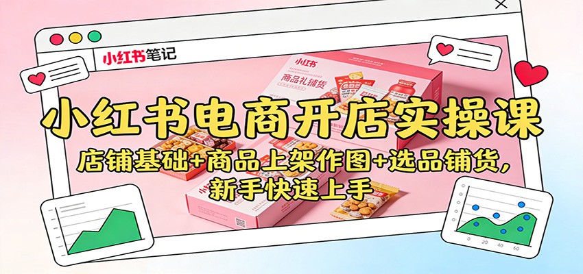 小红书电商开店实操课：店铺基础+商品上架作图+选品铺货，新手快速上手汇创网-网创项目_汇创网_中创网_福缘网_冒泡网_网创项目平台汇创网
