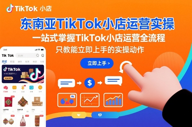 东南亚TikTok小店运营实操，一站式掌握TikTok小店运营全流程，只教能立即上手的实操动作汇创网-网创项目_汇创网_中创网_福缘网_冒泡网_网创项目平台汇创网