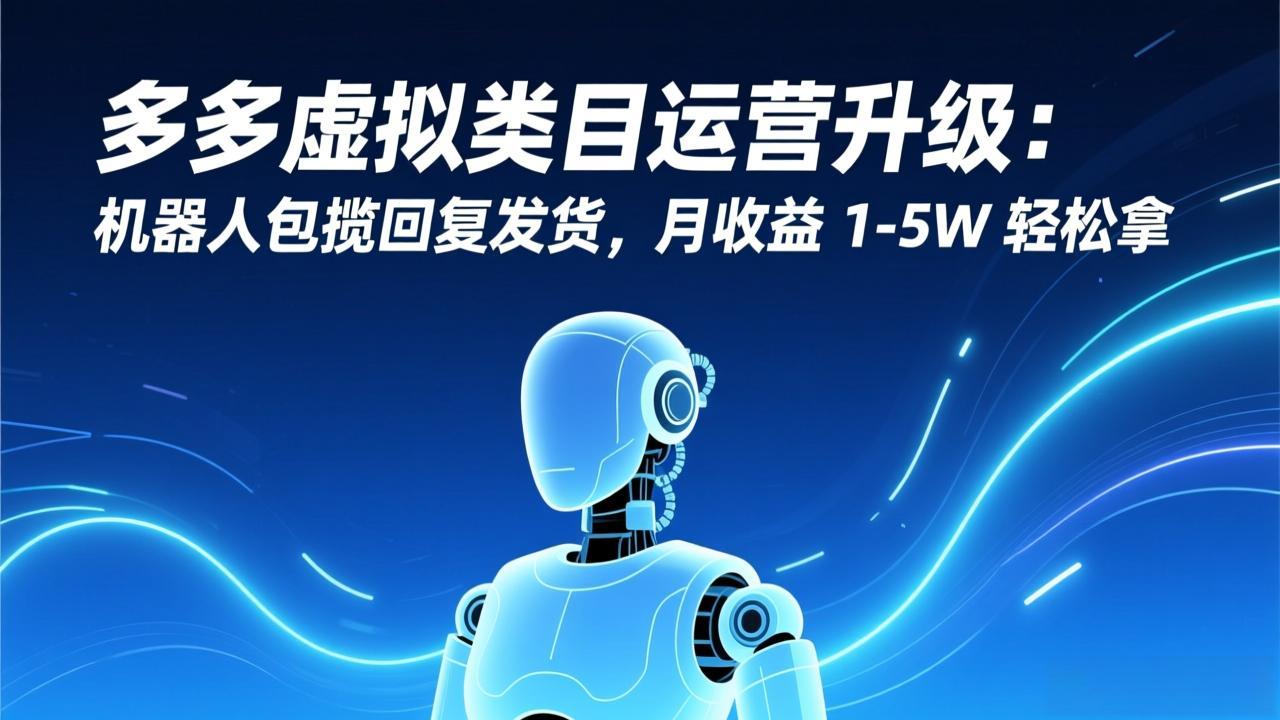 （17082期）多多虚拟类目运营升级：机器人包揽回复发货，月收益 1-5W 轻松拿汇创网-网创项目_汇创网_中创网_福缘网_冒泡网_网创项目平台汇创网
