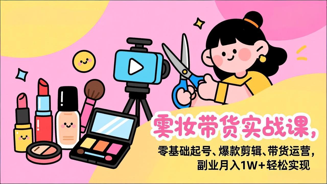 （17189期）美妆带货实战课，零基础起号、爆款剪辑、带货运营，副业月入1W+轻松实现汇创网-网创项目_汇创网_中创网_福缘网_冒泡网_网创项目平台汇创网