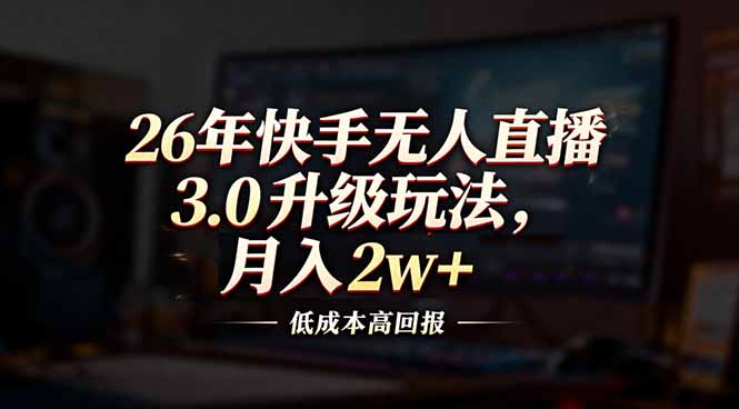 （17159期）26年快手无人直播3.0升级玩法，低成本高回报，月入2w+汇创网-网创项目_汇创网_中创网_福缘网_冒泡网_网创项目平台汇创网