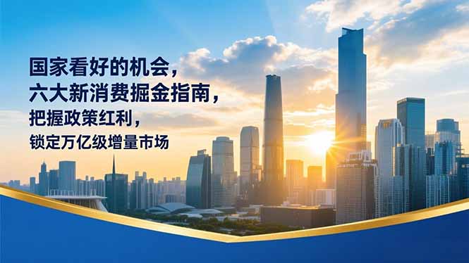 （16995期）某付费文章：国家看好的机会，六大新消费掘金指南，把握政策红利，锁定万亿级增量市场汇创网-网创项目_汇创网_中创网_福缘网_冒泡网_网创项目平台汇创网