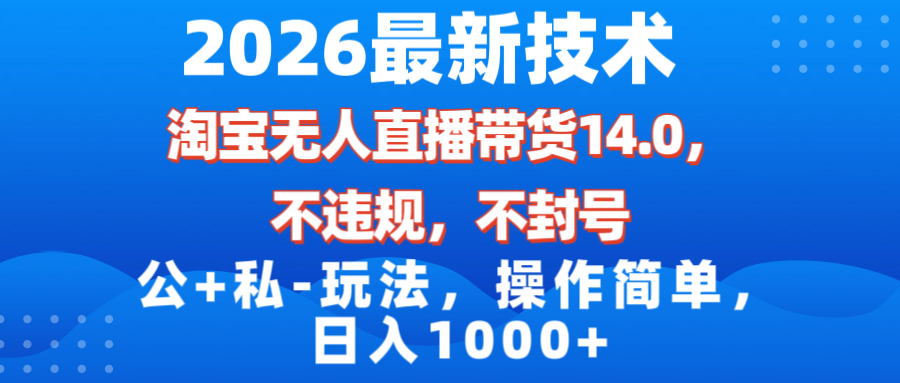 （17110期）2026最新技术，淘宝无人直播带货14.0，不封号，不违规，公+私玩法，操作简单，日入1000+汇创网-网创项目_汇创网_中创网_福缘网_冒泡网_网创项目平台汇创网