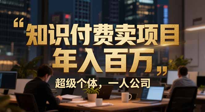 （17134期）从0到年入百万：超级个体实战心得公开，个人IP×精准引流×成交系统全拆解汇创网-网创项目_汇创网_中创网_福缘网_冒泡网_网创项目平台汇创网