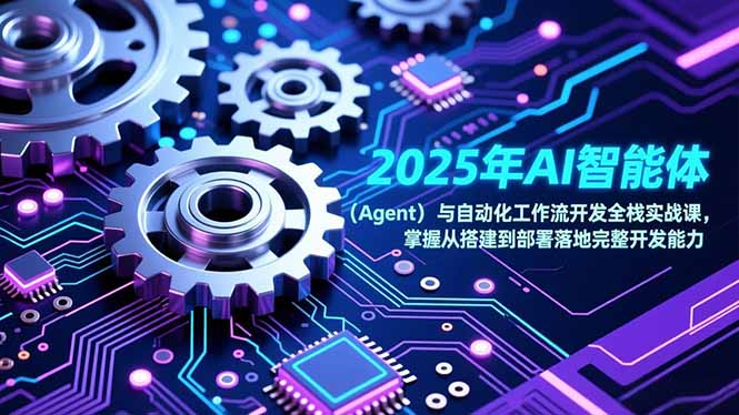 （17009期）2025年AI智能体（Agent）与自动化工作流开发全栈实战课，掌握从搭建到部署落地完整开发能力汇创网-网创项目_汇创网_中创网_福缘网_冒泡网_网创项目平台汇创网