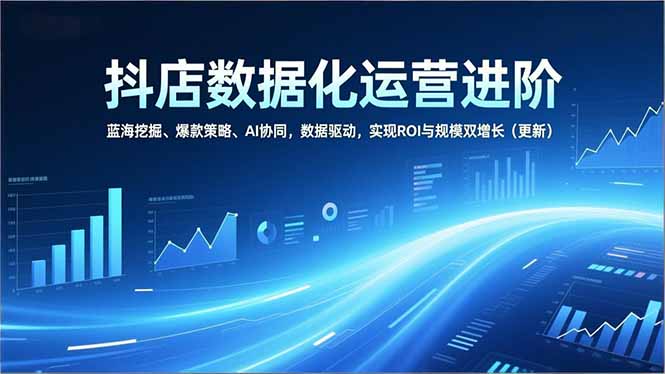 （16986期）抖店数据化运营进阶，蓝海挖掘、爆款策略、AI协同，数据驱动，实现ROI与规模双增长（更新）汇创网-网创项目_汇创网_中创网_福缘网_冒泡网_网创项目平台汇创网
