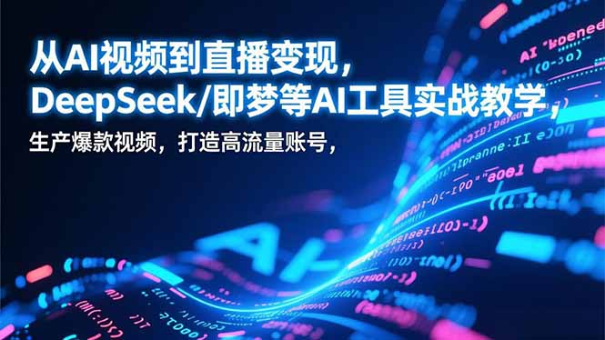 （17001期）从AI视频到直播变现，DeepSeek/即梦等AI工具实战教学，生产爆款视频，打造高流量账号汇创网-网创项目_汇创网_中创网_福缘网_冒泡网_网创项目平台汇创网