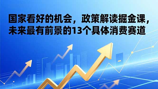 （17003期）某付费文章：国家看好的机会，政策解读掘金课，未来最有前景的13个具体消费赛道汇创网-网创项目_汇创网_中创网_福缘网_冒泡网_网创项目平台汇创网