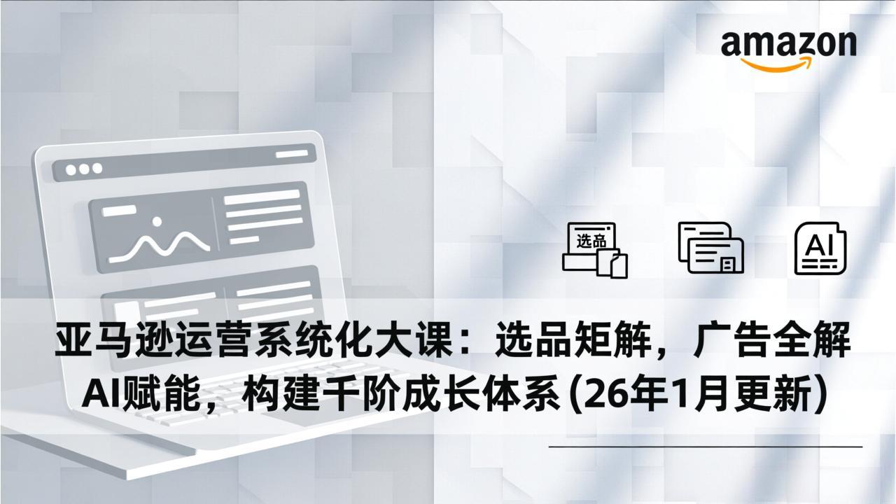 （17103期）亚马逊运营系统化大课：选品矩阵，广告全解，AI赋能，构建千阶成长体系(26年1月更新)汇创网-网创项目_汇创网_中创网_福缘网_冒泡网_网创项目平台汇创网