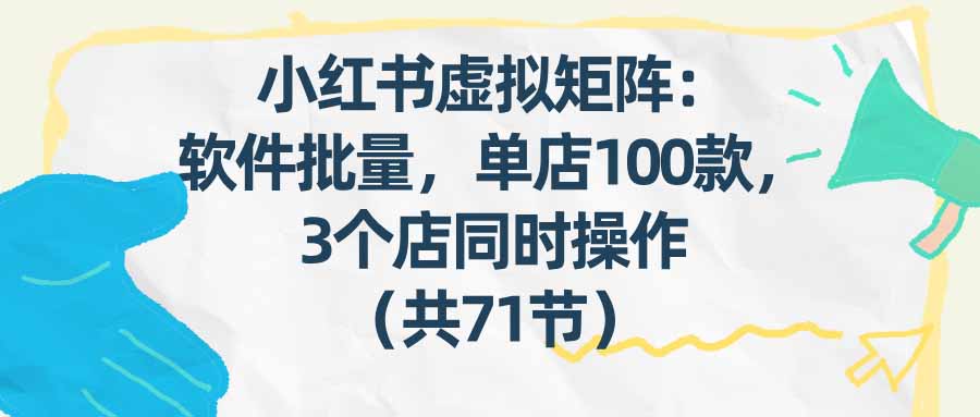 (17271期)小红书虚拟矩阵:软件批量发笔记,单店100款,3个店同时操作(共71节)汇创网-网创项目_汇创网_中创网_福缘网_冒泡网_网创项目平台汇创网