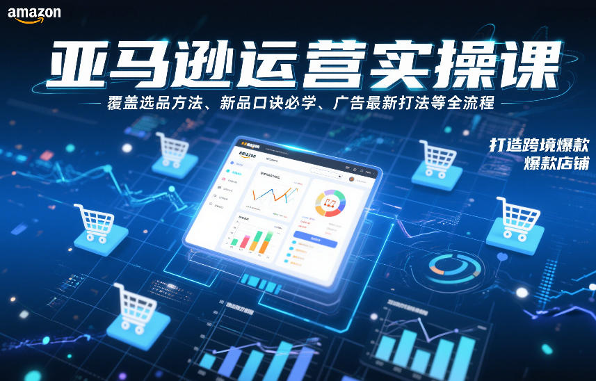 亚马逊运营实操课，覆盖选品方法、新品口诀必学、广告最新打法等全流程，打造跨境爆款店铺汇创网-网创项目_汇创网_中创网_福缘网_冒泡网_网创项目平台汇创网