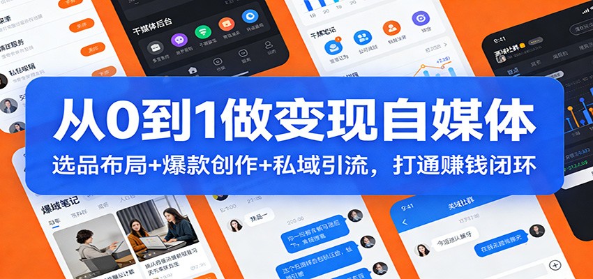 从0到1做变现自媒体：选品布局+ 爆款创作+私域引流，打通赚钱闭环汇创网-网创项目_汇创网_中创网_福缘网_冒泡网_网创项目平台汇创网