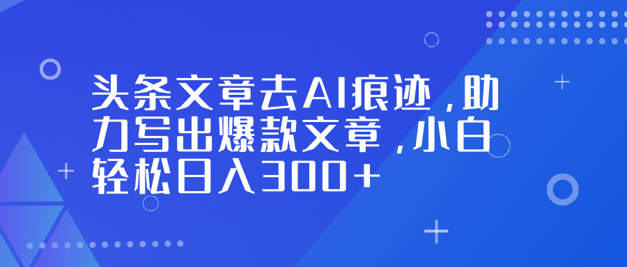 头条文章去AI痕迹，助力写出爆款文章，小白轻松日入300+汇创网-网创项目_汇创网_中创网_福缘网_冒泡网_网创项目平台汇创网