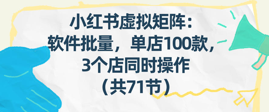 小红书虚拟矩阵：软件批量发笔记，单店100款，3个店同时操作（共71节）汇创网-网创项目_汇创网_中创网_福缘网_冒泡网_网创项目平台汇创网