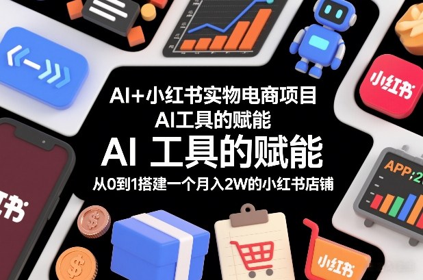 AI+小红书实物电商项目，AI工具的赋能，从0到1搭建一个月入2W的小红书店铺汇创网-网创项目_汇创网_中创网_福缘网_冒泡网_网创项目平台汇创网
