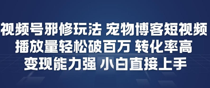 视频号邪修玩法宠物博客短视频，播放量轻松破百万，转化率高，变现能力强，小白直接上手汇创网-网创项目_汇创网_中创网_福缘网_冒泡网_网创项目平台汇创网