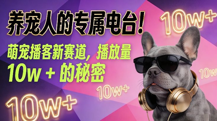 养宠人的专属电台！萌宠播客新赛道，播放量10w+的秘密汇创网-网创项目_汇创网_中创网_福缘网_冒泡网_网创项目平台汇创网