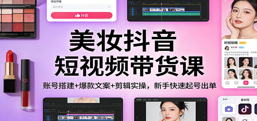 美妆抖音短视频带货课：账号搭建+爆款文案+剪辑实操，新手快速起号出单汇创网-网创项目_汇创网_中创网_福缘网_冒泡网_网创项目平台汇创网