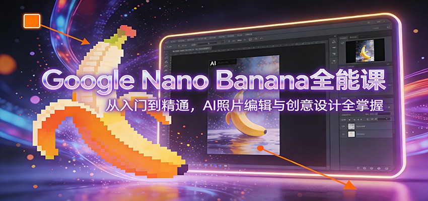 Google Nano Banana全能课：从入门到精通，AI照片编辑与创意设计全掌握汇创网-网创项目_汇创网_中创网_福缘网_冒泡网_网创项目平台汇创网