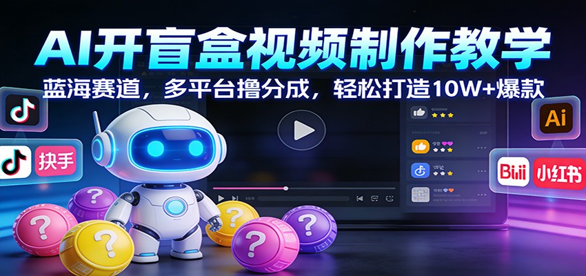 AI开盲盒视频制作教学：蓝海赛道，多平台撸分成，轻松打造10W+爆款汇创网-网创项目_汇创网_中创网_福缘网_冒泡网_网创项目平台汇创网