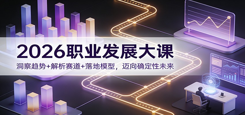 2026职业发展大课：洞察趋势+解析赛道+落地模型，迈向确定性未来汇创网-网创项目_汇创网_中创网_福缘网_冒泡网_网创项目平台汇创网