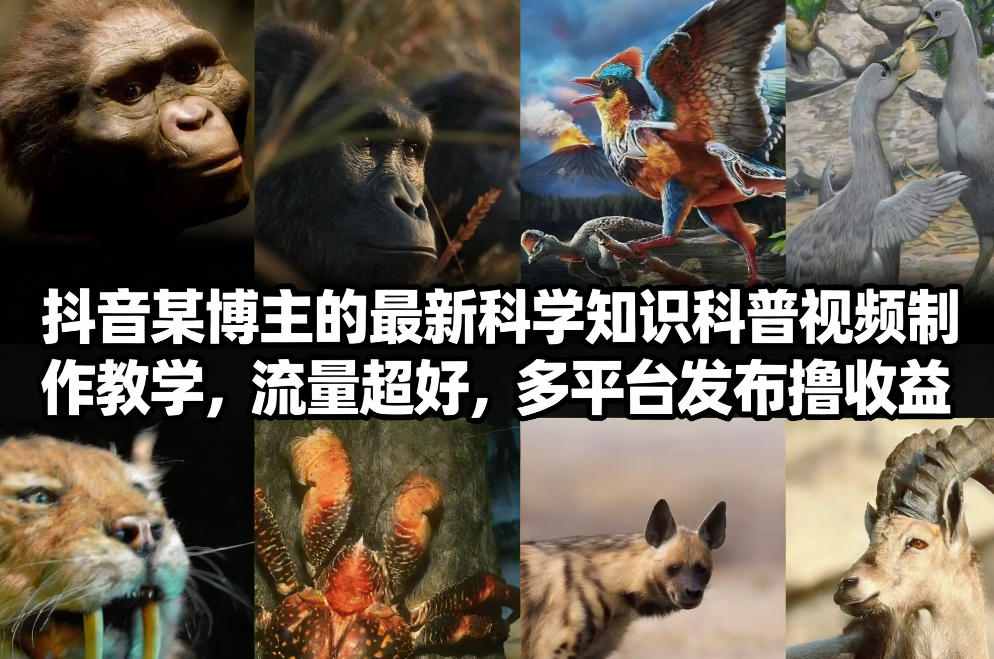 抖音60W粉丝博主最新科学知识科普视频制作教学，流量超好，多平台发布撸收益汇创网-网创项目_汇创网_中创网_福缘网_冒泡网_网创项目平台汇创网