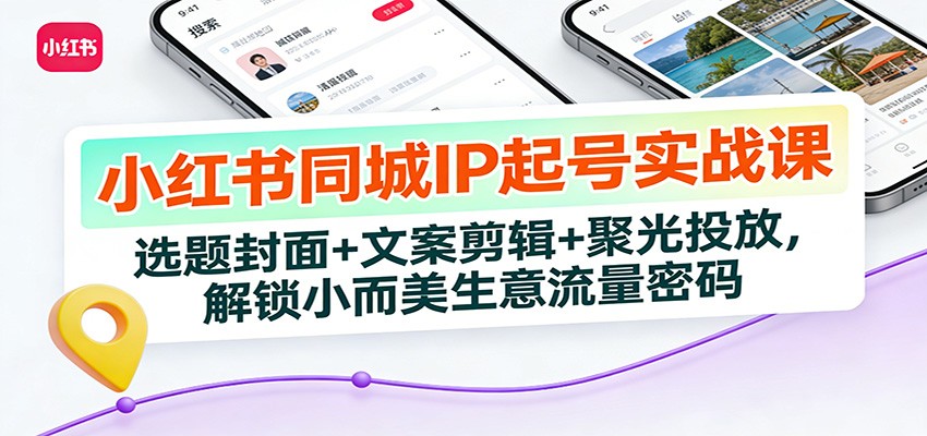 小红书同城IP起号实战课：选题封面+文案剪辑+聚光投放，解锁小而美生意流量密码汇创网-网创项目_汇创网_中创网_福缘网_冒泡网_网创项目平台汇创网