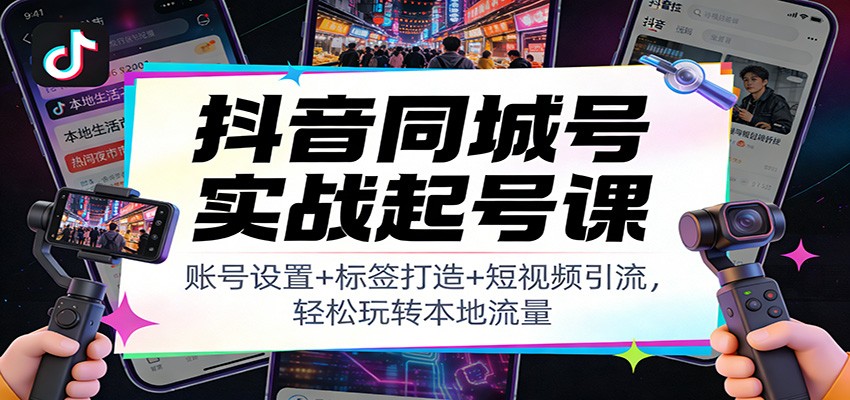 抖音同城号实战起号课：账号设置+标签打造+短视频引流，轻松玩转本地流量汇创网-网创项目_汇创网_中创网_福缘网_冒泡网_网创项目平台汇创网