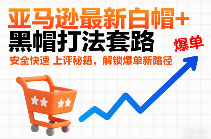亚马逊最新白帽+黑帽打法套路，安全快速上评秘籍，解锁爆单新路径汇创网-网创项目_汇创网_中创网_福缘网_冒泡网_网创项目平台汇创网