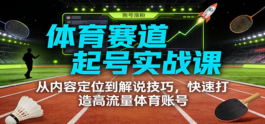 体育赛道起号实战课：从内容定位到解说技巧，快速打造高流量体育账号汇创网-网创项目_汇创网_中创网_福缘网_冒泡网_网创项目平台汇创网