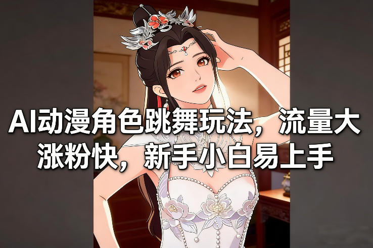 AI动漫角色跳舞玩法，流量大涨粉快，新手小白易上手汇创网-网创项目_汇创网_中创网_福缘网_冒泡网_网创项目平台汇创网