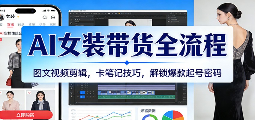 AI女装带货全流程：图文视频剪辑，卡笔记技巧，解锁爆款起号密码汇创网-网创项目_汇创网_中创网_福缘网_冒泡网_网创项目平台汇创网