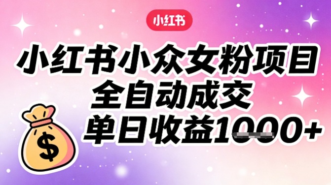 小红书小众女粉项目，全自动成交，单日收益多张汇创网-网创项目_汇创网_中创网_福缘网_冒泡网_网创项目平台汇创网