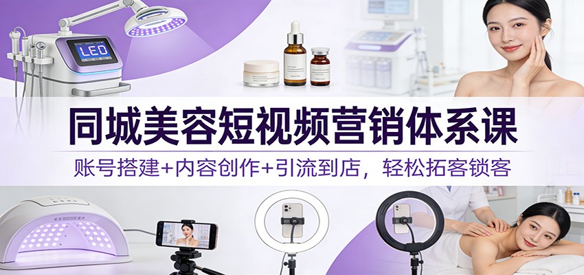同城美容短视频营销体系课：账号搭建+内容创作+引流到店，轻松拓客锁客汇创网-网创项目_汇创网_中创网_福缘网_冒泡网_网创项目平台汇创网