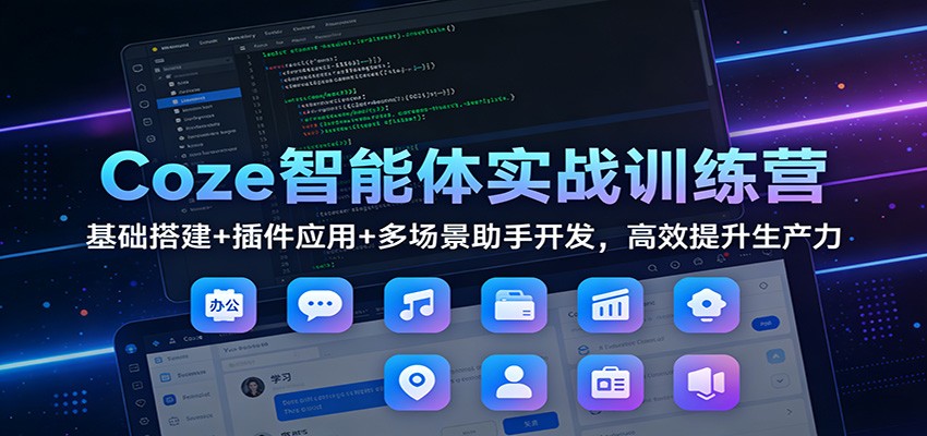 Coze智能体实战训练营：基础搭建+插件应用+多场景助手开发，高效提升生产力汇创网-网创项目_汇创网_中创网_福缘网_冒泡网_网创项目平台汇创网